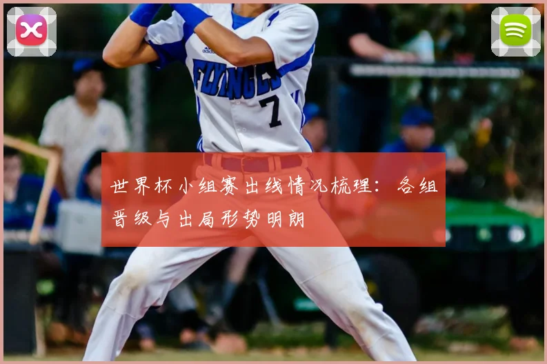 世界杯小组赛出线情况梳理：各组晋级与出局形势明朗