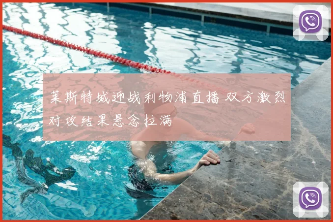 莱斯特城迎战利物浦直播 双方激烈对攻结果悬念拉满
