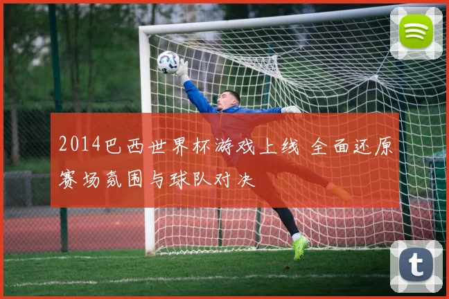 2014巴西世界杯游戏上线 全面还原赛场氛围与球队对决