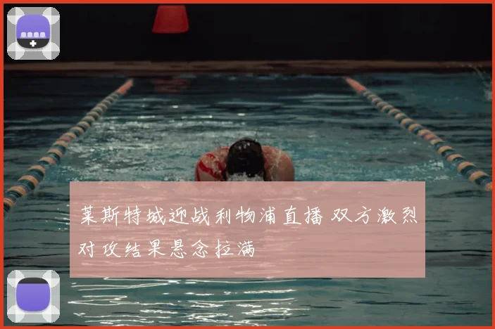 莱斯特城迎战利物浦直播 双方激烈对攻结果悬念拉满