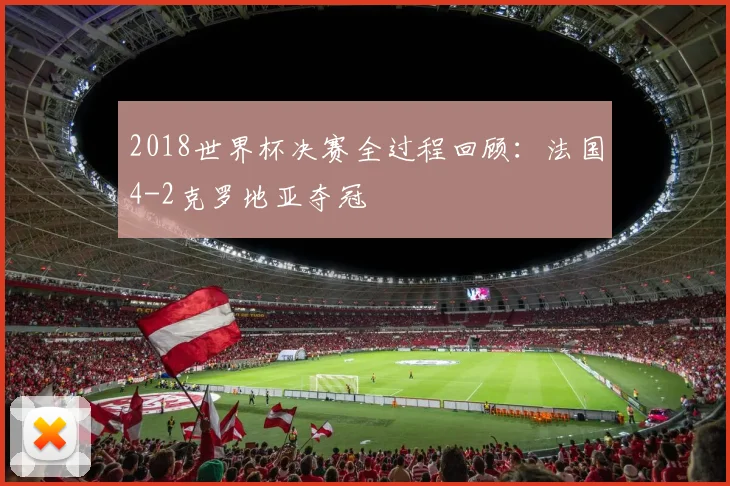 2018世界杯决赛全过程回顾:法国4-2克罗地亚夺冠