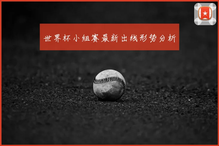 世界杯小组赛最新出线形势分析