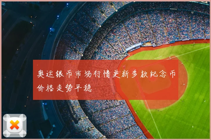 奥运银币市场行情更新多款纪念币价格走势平稳