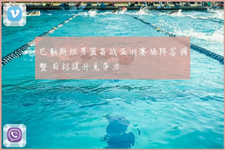 巴勒斯坦男篮备战亚洲赛场阵容调整 目标提升竞争力