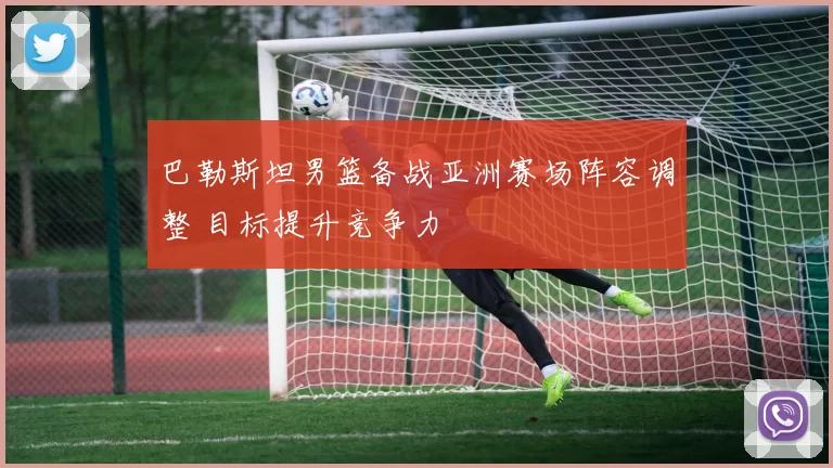 巴勒斯坦男篮备战亚洲赛场阵容调整 目标提升竞争力