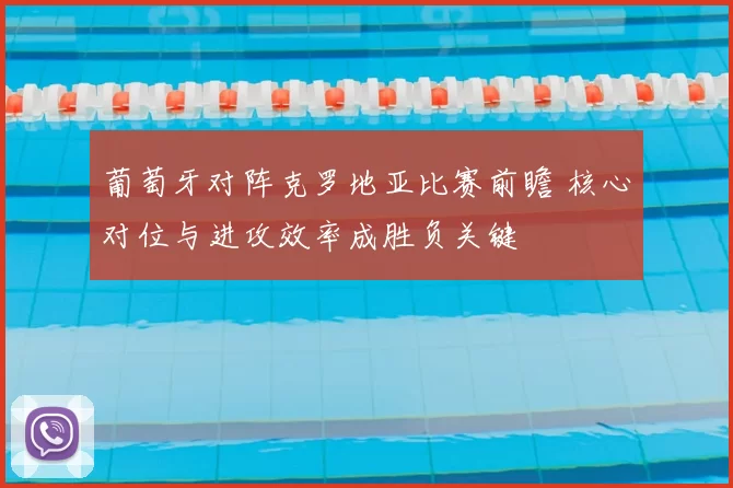 葡萄牙对阵克罗地亚比赛前瞻 核心对位与进攻效率成胜负关键