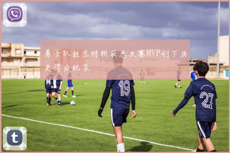 勇士队杜兰特斩获总决赛MVP创下历史得分纪录