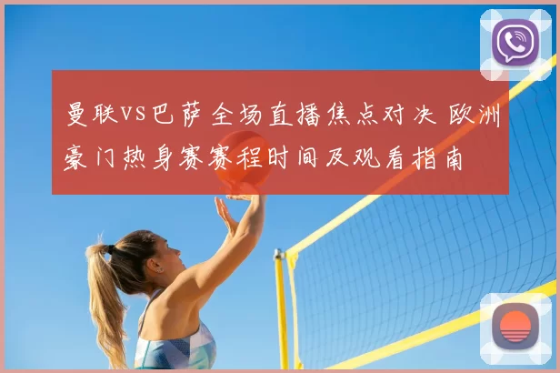曼联vs巴萨全场直播焦点对决 欧洲豪门热身赛赛程时间及观看指南