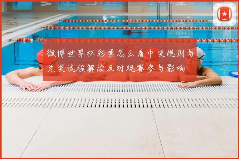 微博世界杯彩票怎么看中奖规则与兑奖流程解读及对观赛参与影响