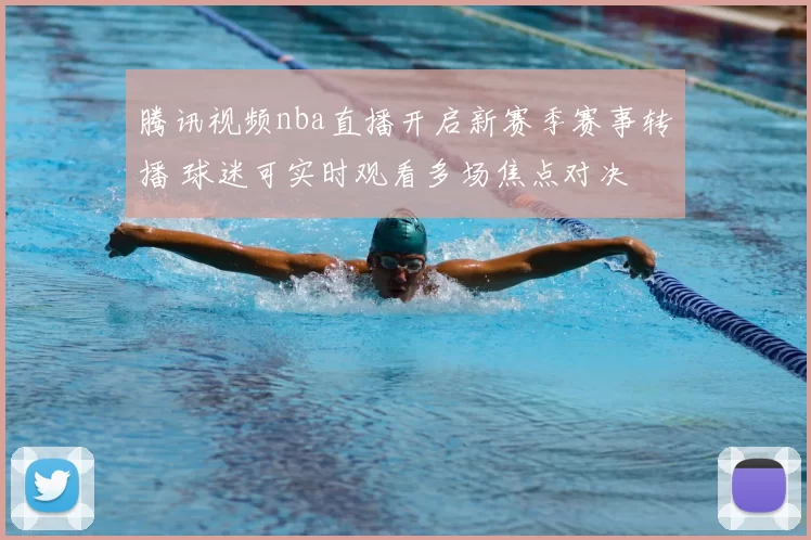 腾讯视频nba直播开启新赛季赛事转播 球迷可实时观看多场焦点对决