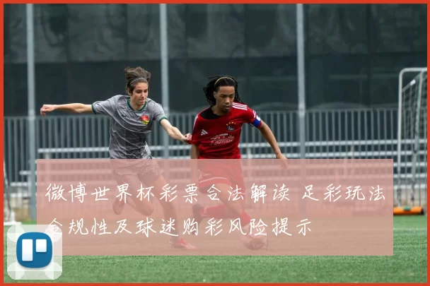 微博世界杯彩票合法解读 足彩玩法合规性及球迷购彩风险提示
