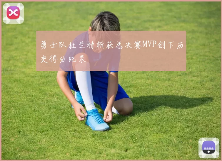 勇士队杜兰特斩获总决赛MVP创下历史得分纪录