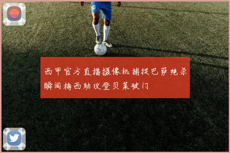 西甲官方直播摄像机捕捉巴萨绝杀瞬间梅西助攻登贝莱破门