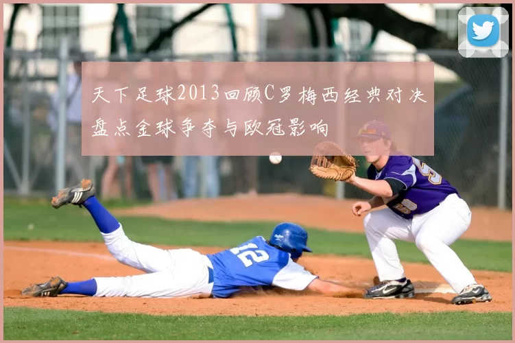 天下足球2013回顾C罗梅西经典对决盘点金球争夺与欧冠影响