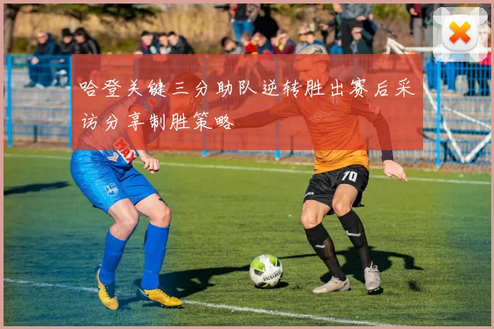 哈登关键三分助队逆转胜出赛后采访分享制胜策略