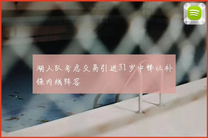 湖人队考虑交易引进31岁中锋以补强内线阵容