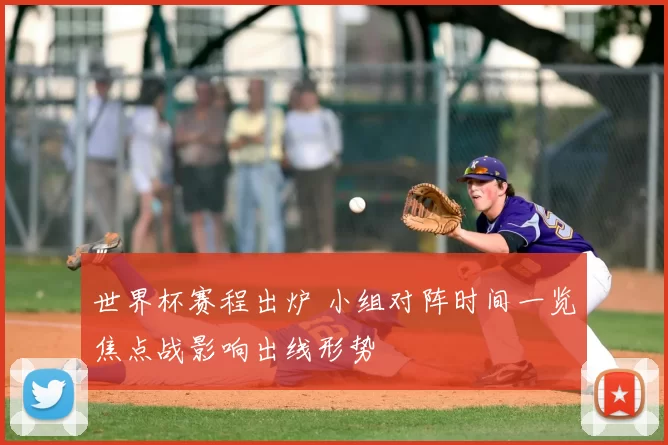 世界杯赛程出炉 小组对阵时间一览焦点战影响出线形势