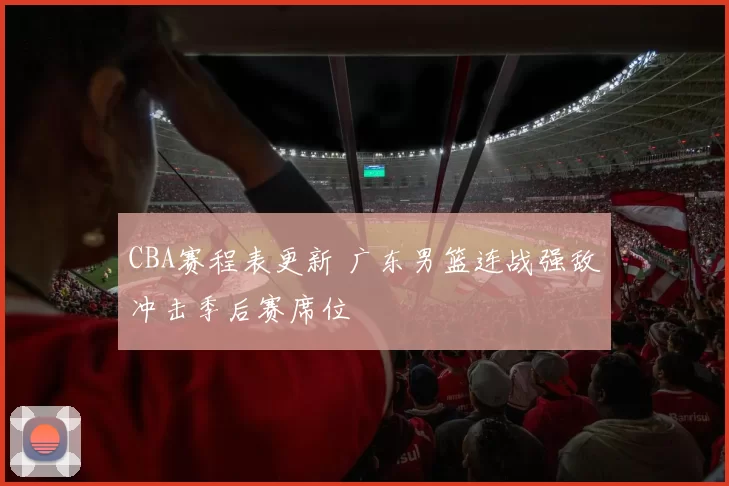CBA赛程表更新 广东男篮连战强敌冲击季后赛席位