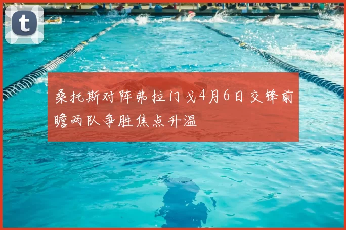 桑托斯对阵弗拉门戈4月6日交锋前瞻两队争胜焦点升温