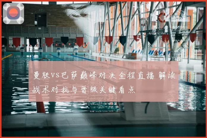 曼联vs巴萨巅峰对决全程直播 解读战术对抗与晋级关键看点