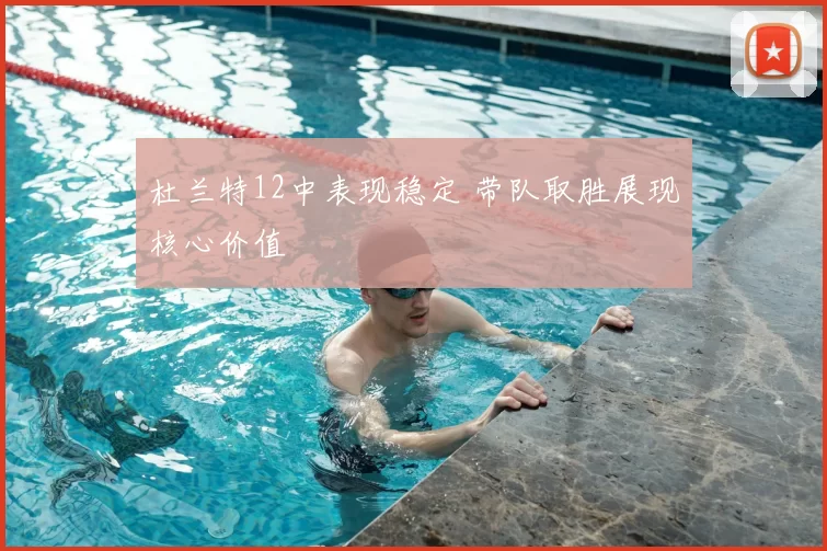 杜兰特12中表现稳定 带队取胜展现核心价值