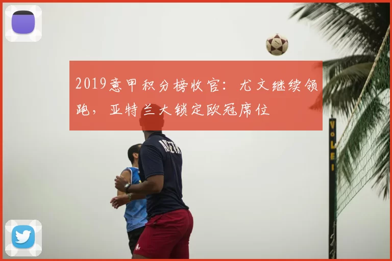 2019意甲积分榜收官：尤文继续领跑，亚特兰大锁定欧冠席位